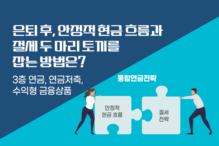 [1:1 자산관리법] 은퇴 후 안정적 현금 확보와 절세라는 두 마리 토끼 잡기, 통합연금전략