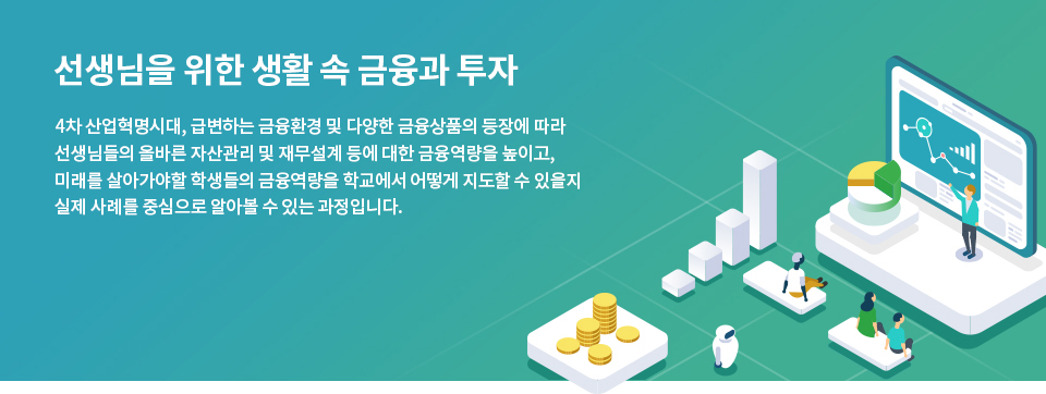 학교금융교육에 필요한 금융투자의 이해 | 다양하고 복잡한 금융상품을 상품별로 구분하여 상세하게 설명함으로써 교원들의 금융과 자본시장 및 투자에 대한 올바른 지식과 이해를 높일 수 있는 과정입니다.