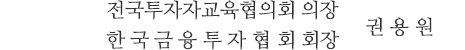 전국투자자교육협의회 의장 한국금융투자협회 회장 권 용 원