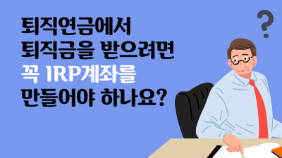 [전지적 퇴직연금 시점 #04] 퇴직금을 받으려면 꼭 IRP계좌를 만들어야 하나요?