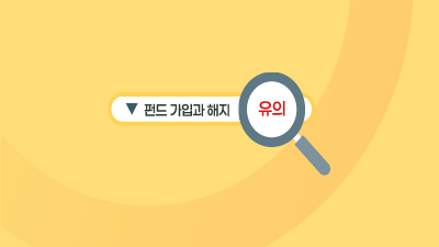 펀드 가입과 해지할 때 유의해야 할 것